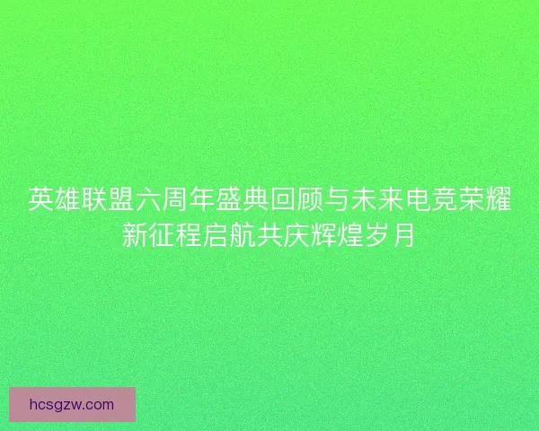 英雄联盟六周年盛典回顾与未来电竞荣耀新征程启航共庆辉煌岁月