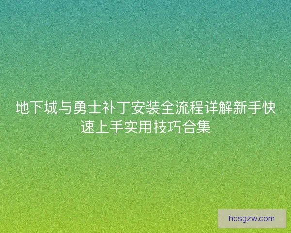 地下城与勇士补丁安装全流程详解新手快速上手实用技巧合集