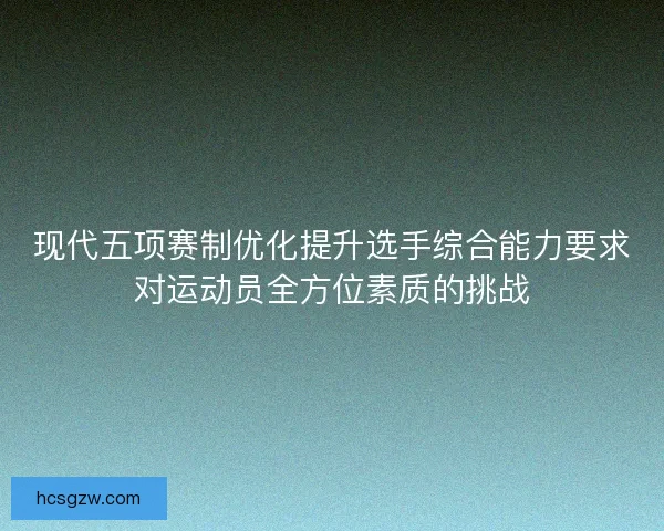 现代五项赛制优化提升选手综合能力要求对运动员全方位素质的挑战