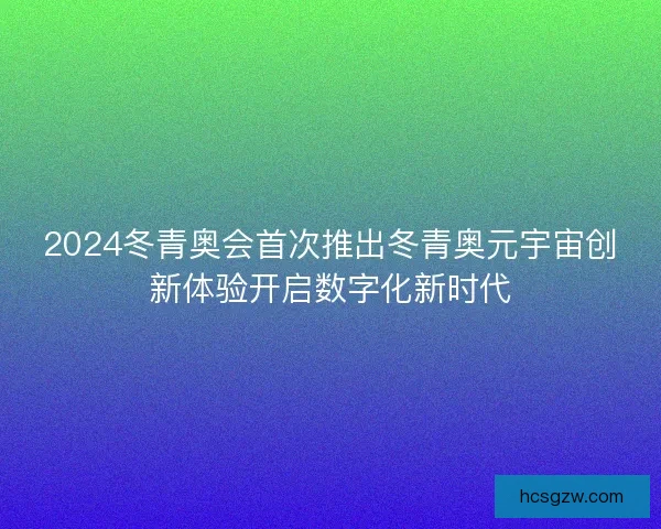 2024冬青奥会首次推出冬青奥元宇宙创新体验开启数字化新时代